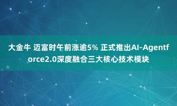 大金牛 迈富时午前涨逾5% 正式推出AI-Agentforce2.0深度融合三大核心技术模块