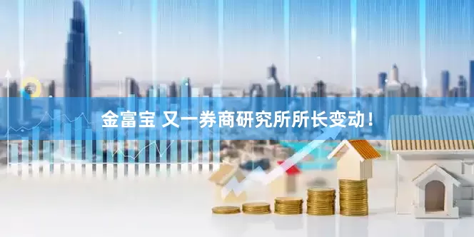 金富宝 又一券商研究所所长变动！