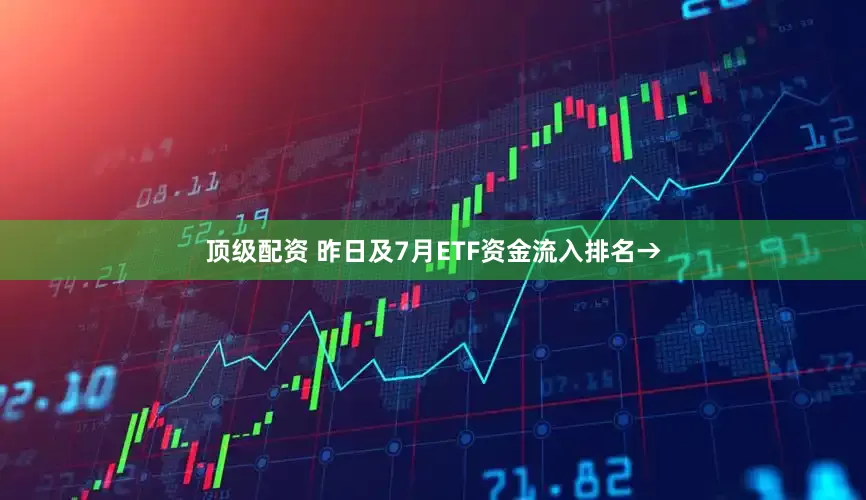顶级配资 昨日及7月ETF资金流入排名→