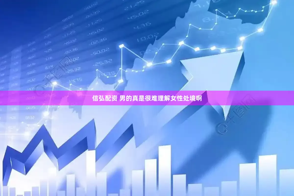 信弘配资 男的真是很难理解女性处境啊