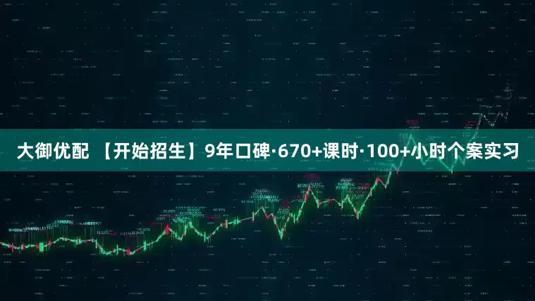 大御优配 【开始招生】9年口碑·670+课时·100+小时个案实习