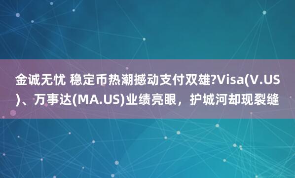 金诚无忧 稳定币热潮撼动支付双雄?Visa(V.US)、万事达(MA.US)业绩亮眼，护城河却现裂缝