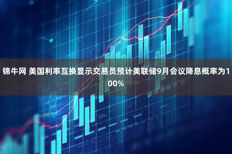 锦牛网 美国利率互换显示交易员预计美联储9月会议降息概率为100%