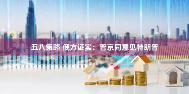 五八策略 俄方证实：普京同意见特朗普
