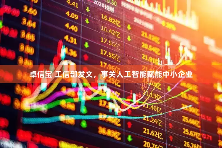 卓信宝 工信部发文，事关人工智能赋能中小企业