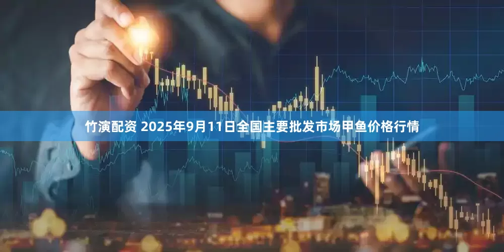 竹演配资 2025年9月11日全国主要批发市场甲鱼价格行情