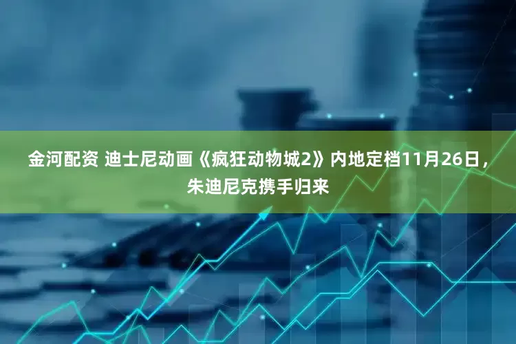 金河配资 迪士尼动画《疯狂动物城2》内地定档11月26日，朱迪尼克携手归来