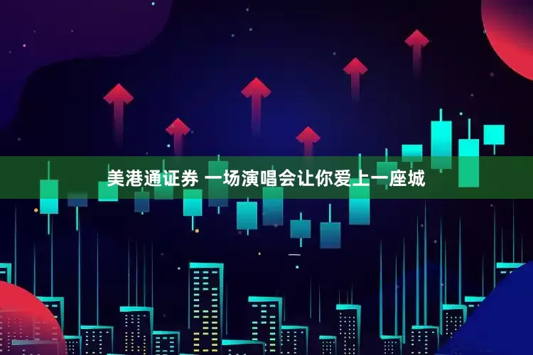 美港通证券 一场演唱会让你爱上一座城
