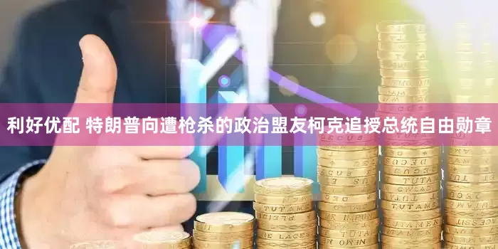 利好优配 特朗普向遭枪杀的政治盟友柯克追授总统自由勋章
