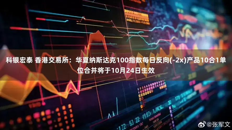 科银宏泰 香港交易所：华夏纳斯达克100指数每日反向(-2x)产品10合1单位合并将于10月24日生效