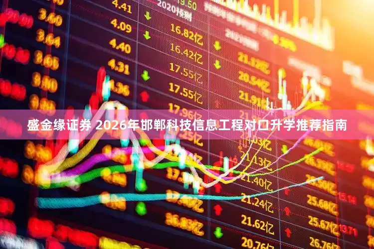 盛金缘证券 2026年邯郸科技信息工程对口升学推荐指南