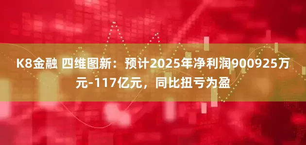K8金融 四维图新:预计2025年净利润900925万元-117亿元,同比扭亏为盈