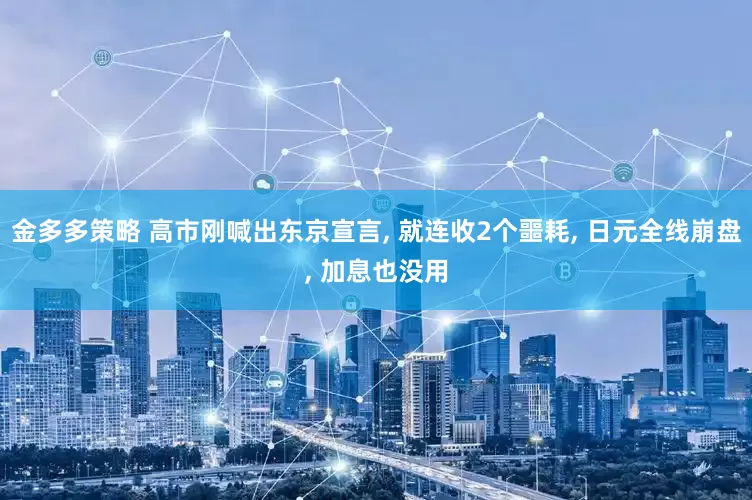 金多多策略 高市刚喊出东京宣言, 就连收2个噩耗, 日元全线崩盘, 加息也没用