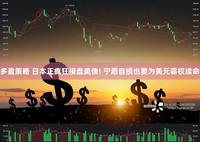 多盈策略 日本正疯狂接盘美债! 宁愿自损也要为美元霸权续命