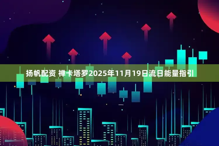 扬帆配资 禅卡塔罗2025年11月19日流日能量指引