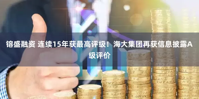 镕盛融资 连续15年获最高评级！海大集团再获信息披露A级评价