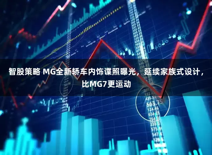智股策略 MG全新轿车内饰谍照曝光，延续家族式设计，比MG7更运动