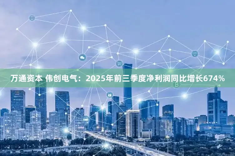 万通资本 伟创电气：2025年前三季度净利润同比增长674%