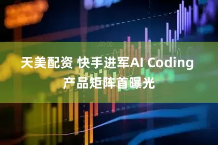 天美配资 快手进军AI Coding 产品矩阵首曝光