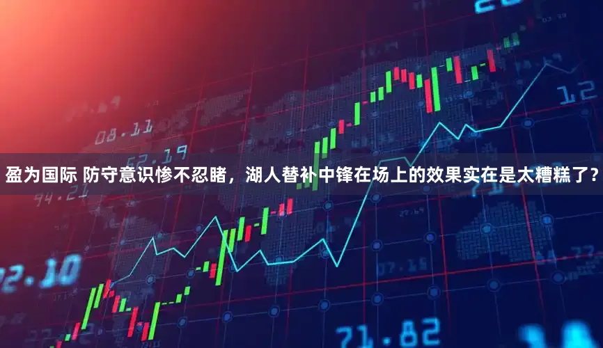 盈为国际 防守意识惨不忍睹，湖人替补中锋在场上的效果实在是太糟糕了？