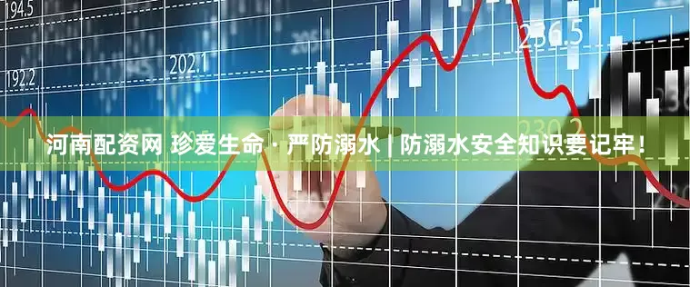 河南配资网 珍爱生命 · 严防溺水 | 防溺水安全知识要记牢！